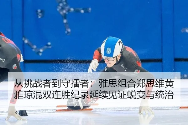 从挑战者到守擂者：雅思组合郑思维黄雅琼混双连胜纪录延续见证蜕变与统治