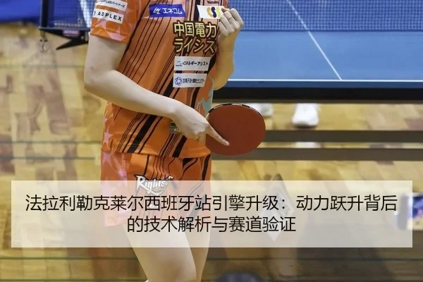 法拉利勒克莱尔西班牙站引擎升级：动力跃升背后的技术解析与赛道验证